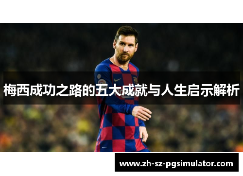 梅西成功之路的五大成就与人生启示解析 梅西成功之路的五大成就与人生启示解析