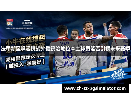 法甲新星崛起挑战外援统治地位本土球员能否引领未来赛季