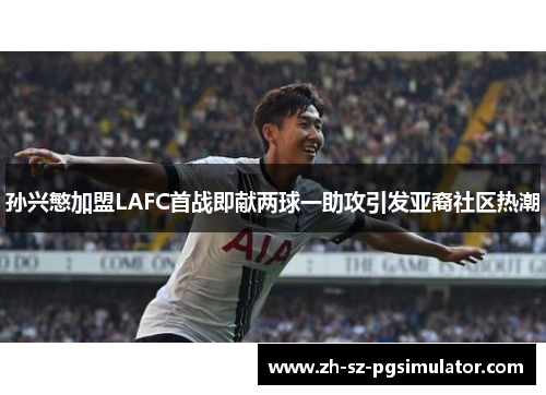 孙兴慜加盟LAFC首战即献两球一助攻引发亚裔社区热潮