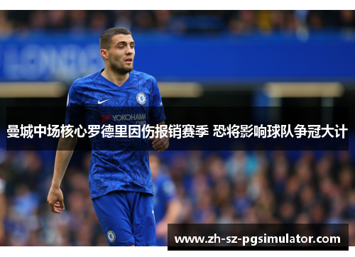 曼城中场核心罗德里因伤报销赛季 恐将影响球队争冠大计