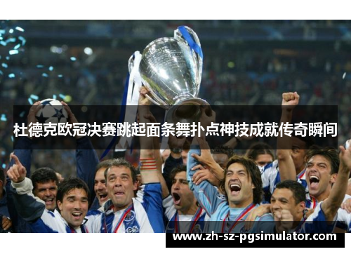 杜德克欧冠决赛跳起面条舞扑点神技成就传奇瞬间