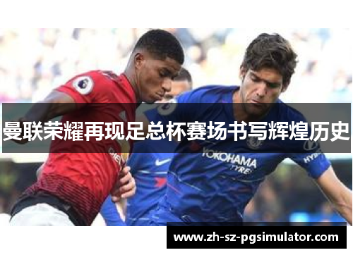 曼联荣耀再现足总杯赛场书写辉煌历史