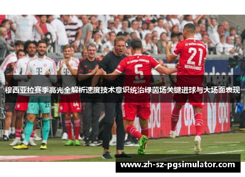 穆西亚拉赛季高光全解析速度技术意识统治绿茵场关键进球与大场面表现 穆西亚拉赛季高光全解析速度技术意识统治绿茵场关键进球与大场面表现