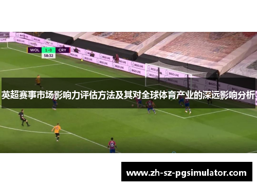 英超赛事市场影响力评估方法及其对全球体育产业的深远影响分析 英超赛事市场影响力评估方法及其对全球体育产业的深远影响分析